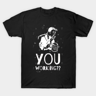 You Working? T-Shirt